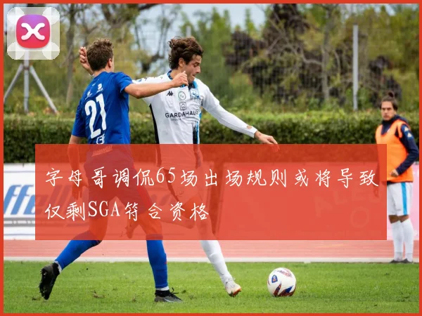 字母哥调侃65场出场规则或将导致仅剩SGA符合资格