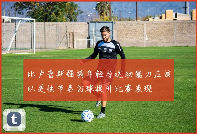 比卢普斯强调年轻与运动能力应该以更快节奏打球提升比赛表现