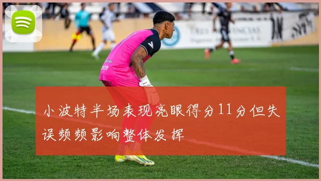 小波特半场表现亮眼得分11分但失误频频影响整体发挥