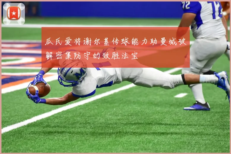 瓜氏爱将谢尔基传球能力助曼城破解密集防守的致胜法宝