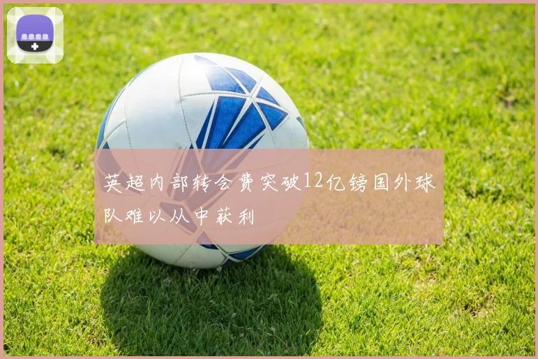 英超内部转会费突破12亿镑国外球队难以从中获利
