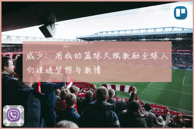 威少：用我的篮球天赋激励全球人们追逐梦想与激情
