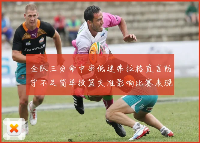 全队三分命中率低迷弗拉格直言防守不足简单投篮失准影响比赛表现