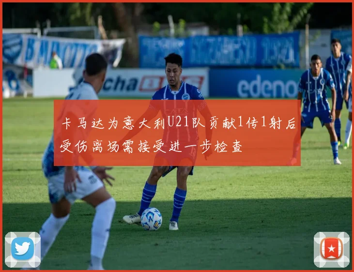 卡马达为意大利U21队贡献1传1射后受伤离场需接受进一步检查