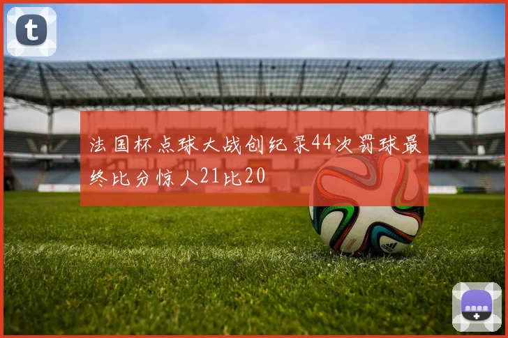法国杯点球大战创纪录44次罚球最终比分惊人21比20