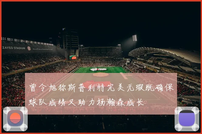 曾令旭称斯普利特完美无瑕既确保球队成绩又助力杨瀚森成长