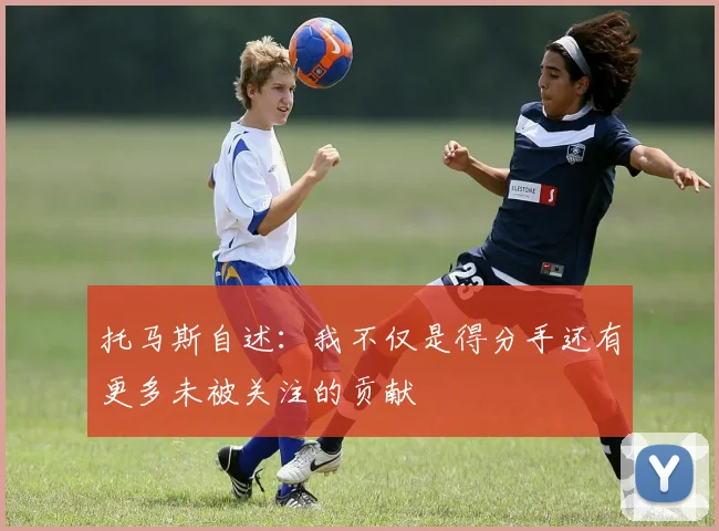 托马斯自述：我不仅是得分手还有更多未被关注的贡献