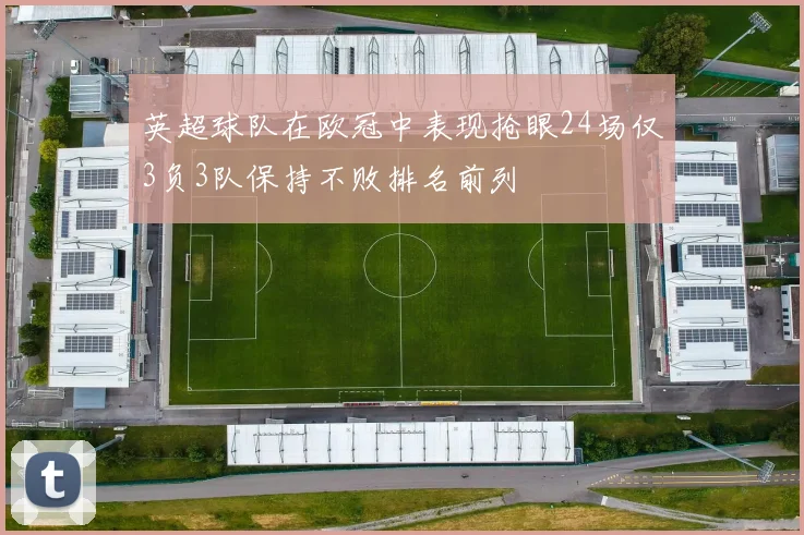 英超球队在欧冠中表现抢眼24场仅3负3队保持不败排名前列