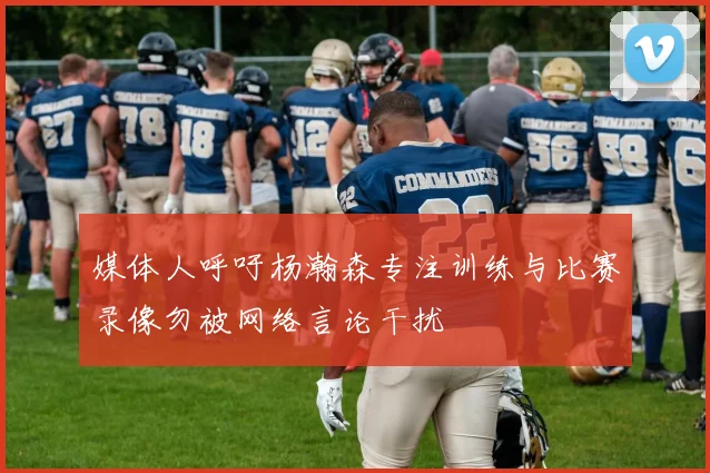 媒体人呼吁杨瀚森专注训练与比赛录像勿被网络言论干扰