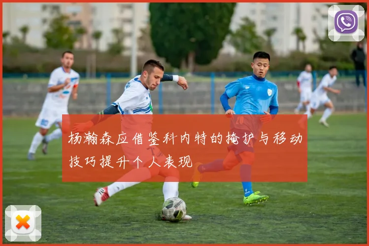杨瀚森应借鉴科内特的掩护与移动技巧提升个人表现