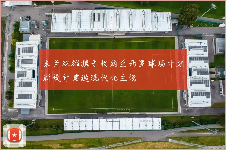 米兰双雄携手收购圣西罗球场计划新设计建造现代化主场