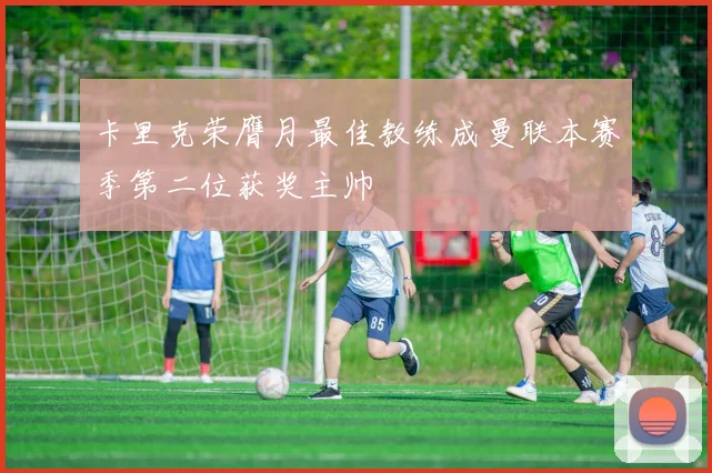 卡里克荣膺月最佳教练成曼联本赛季第二位获奖主帅