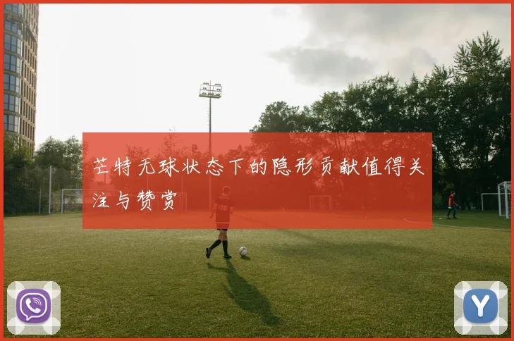 芒特无球状态下的隐形贡献值得关注与赞赏
